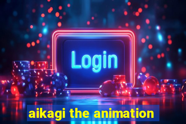 aikagi the animation